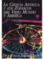 La ciencia antigua y los Zodiacos del viejo mundo y América.